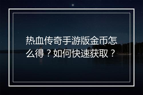 热血传奇手游版金币怎么得？如何快速获取？