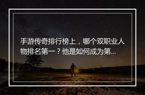 手游传奇排行榜上，哪个双职业人物排名第一？他是如何成为第一的？