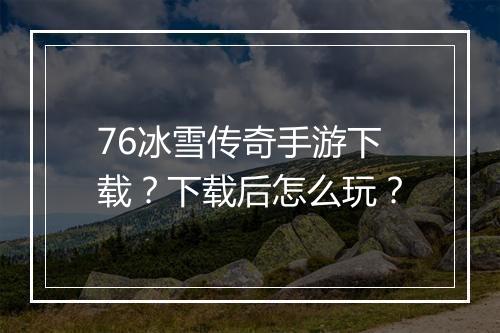 76冰雪传奇手游下载？下载后怎么玩？