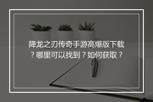 降龙之刃传奇手游高爆版下载？哪里可以找到？如何获取？