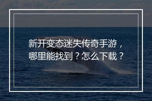 新开变态迷失传奇手游，哪里能找到？怎么下载？