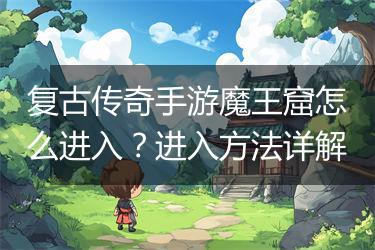 复古传奇手游魔王窟怎么进入？进入方法详解