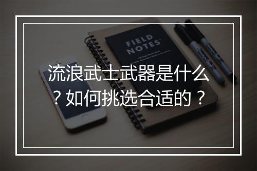 流浪武士武器是什么？如何挑选合适的？