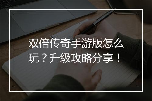双倍传奇手游版怎么玩？升级攻略分享！