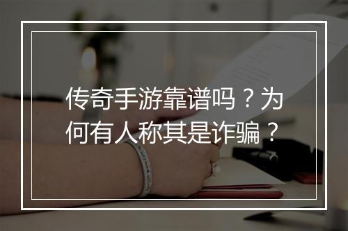 传奇手游靠谱吗?为何有人称其是诈骗?