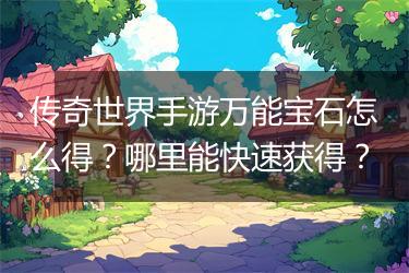 传奇世界手游万能宝石怎么得？哪里能快速获得？