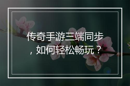 传奇手游三端同步，如何轻松畅玩？