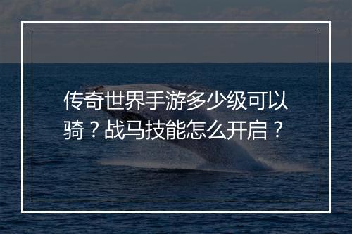 传奇世界手游多少级可以骑？战马技能怎么开启？
