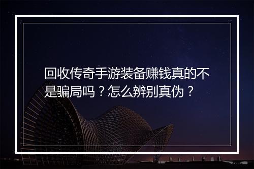 回收传奇手游装备赚钱真的不是骗局吗？怎么辨别真伪？