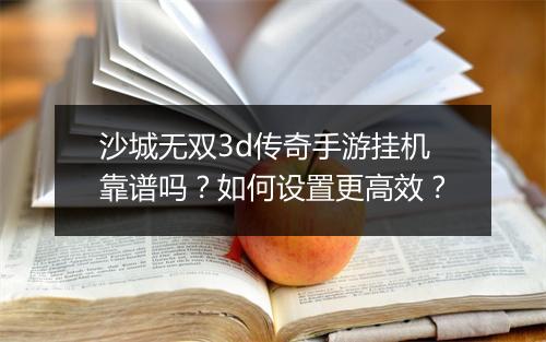 沙城无双3d传奇手游挂机靠谱吗？如何设置更高效？