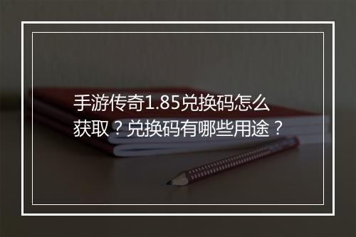手游传奇1.85兑换码怎么获取？兑换码有哪些用途？