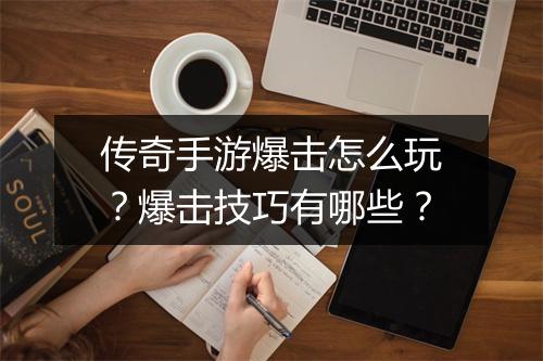 传奇手游爆击怎么玩？爆击技巧有哪些？