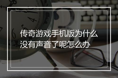 传奇游戏手机版为什么没有声音了呢怎么办