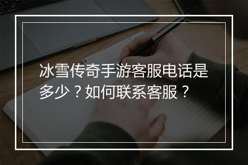 冰雪传奇手游客服电话是多少？如何联系客服？