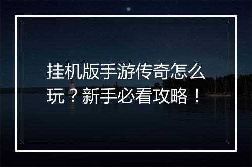 挂机版手游传奇怎么玩？新手必看攻略！
