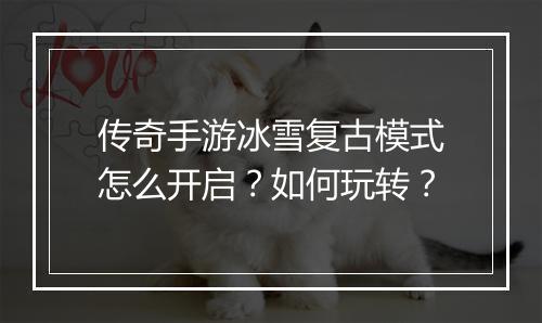 传奇手游冰雪复古模式怎么开启？如何玩转？