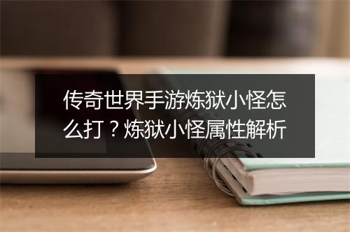 传奇世界手游炼狱小怪怎么打？炼狱小怪属性解析