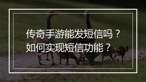 传奇手游能发短信吗？如何实现短信功能？