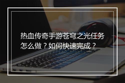 热血传奇手游苍穹之光任务怎么做？如何快速完成？
