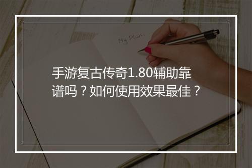 手游复古传奇1.80辅助靠谱吗？如何使用效果最佳？