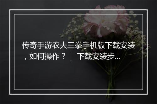 传奇手游农夫三拳手机版下载安装，如何操作？｜ 下载安装步骤详解