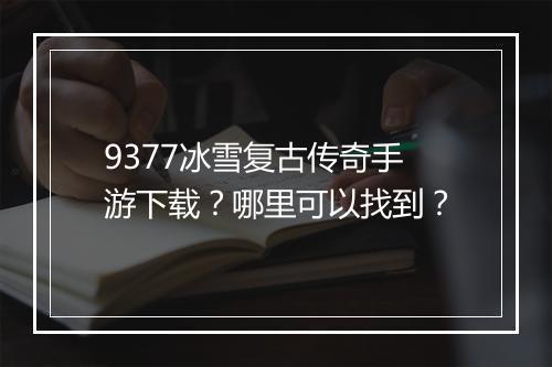 9377冰雪复古传奇手游下载？哪里可以找到？