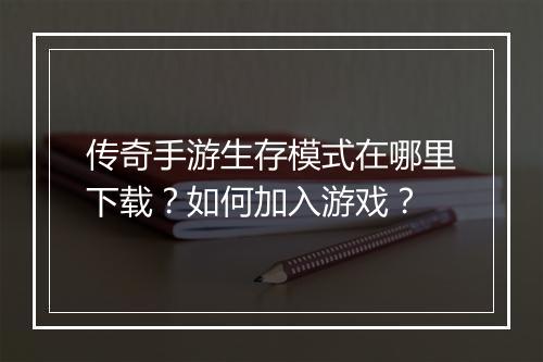 传奇手游生存模式在哪里下载？如何加入游戏？