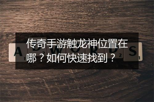 传奇手游触龙神位置在哪？如何快速找到？