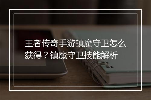 王者传奇手游镇魔守卫怎么获得？镇魔守卫技能解析