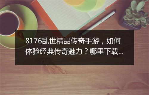 8176乱世精品传奇手游，如何体验经典传奇魅力？哪里下载？