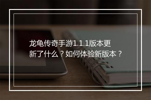龙龟传奇手游1.1.1版本更新了什么？如何体验新版本？