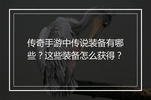 传奇手游中传说装备有哪些？这些装备怎么获得？