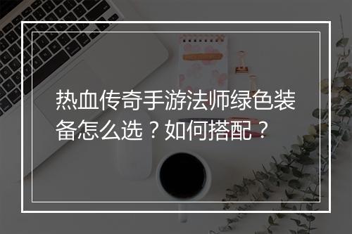 热血传奇手游法师绿色装备怎么选？如何搭配？