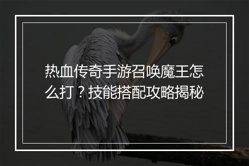热血传奇手游召唤魔王怎么打？技能搭配攻略揭秘