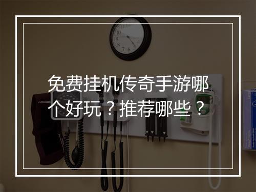 免费挂机传奇手游哪个好玩？推荐哪些？