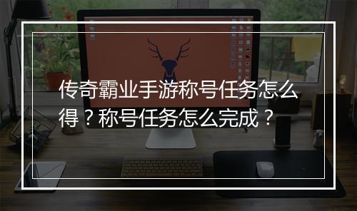 传奇霸业手游称号任务怎么得？称号任务怎么完成？
