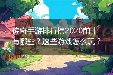 传奇手游排行榜2020前十有哪些？这些游戏怎么玩？