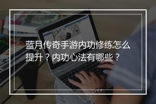 蓝月传奇手游内功修练怎么提升？内功心法有哪些？