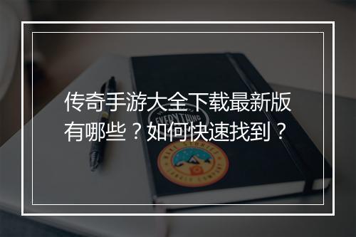 传奇手游大全下载最新版有哪些？如何快速找到？