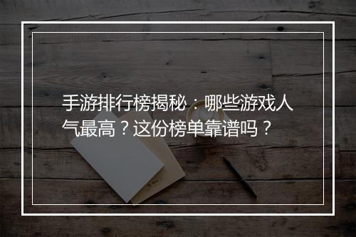 手游排行榜揭秘：哪些游戏人气最高？这份榜单靠谱吗？