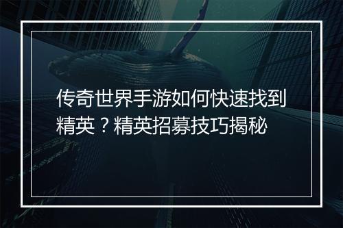 传奇世界手游如何快速找到精英？精英招募技巧揭秘