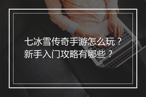 七冰雪传奇手游怎么玩？新手入门攻略有哪些？