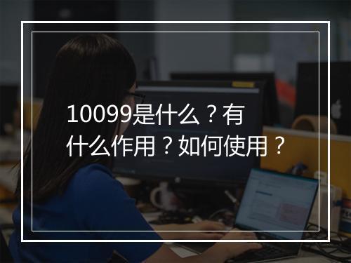 10099是什么？有什么作用？如何使用？