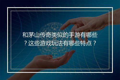 和茅山传奇类似的手游有哪些？这些游戏玩法有哪些特点？