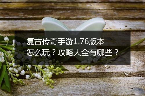 复古传奇手游1.76版本怎么玩？攻略大全有哪些？
