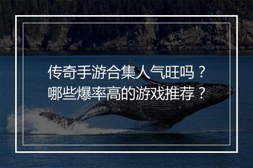 传奇手游合集人气旺吗？哪些爆率高的游戏推荐？