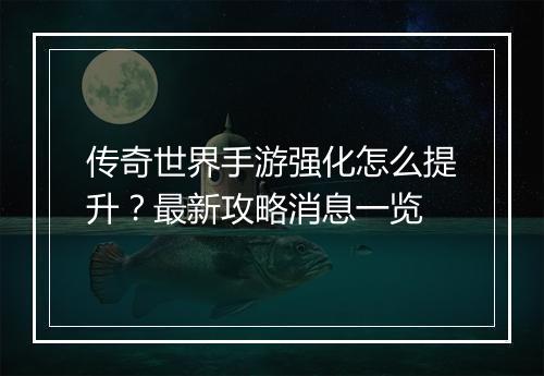 传奇世界手游强化怎么提升？最新攻略消息一览
