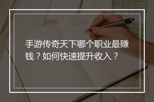 手游传奇天下哪个职业最赚钱？如何快速提升收入？