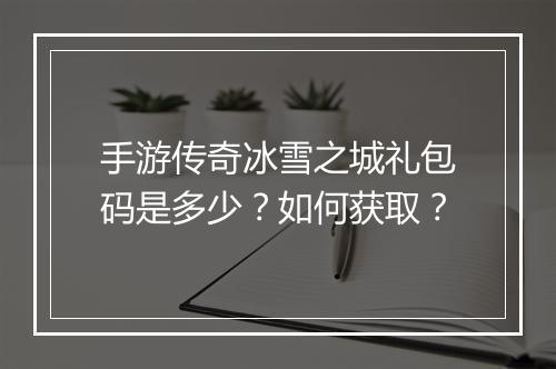 手游传奇冰雪之城礼包码是多少？如何获取？