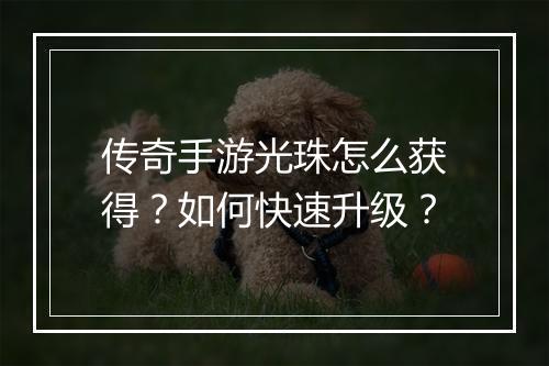 传奇手游光珠怎么获得？如何快速升级？